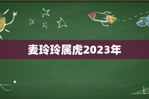 麦玲玲属虎2023年
