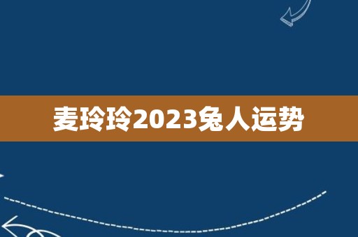 麦玲玲2023兔人运势