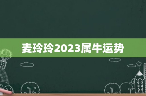 麦玲玲2023属牛运势