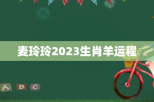麦玲玲2023生肖羊运程