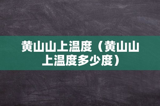黄山山上温度（黄山山上温度多少度）