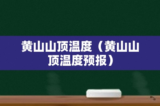 黄山山顶温度（黄山山顶温度预报）