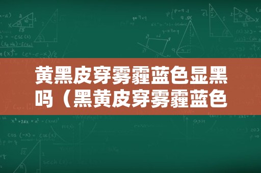 黄黑皮穿雾霾蓝色显黑吗（黑黄皮穿雾霾蓝色系显黑吗）