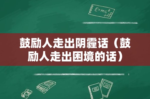 鼓励人走出阴霾话（鼓励人走出困境的话）