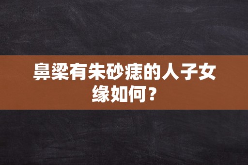 鼻梁有朱砂痣的人子女缘如何？