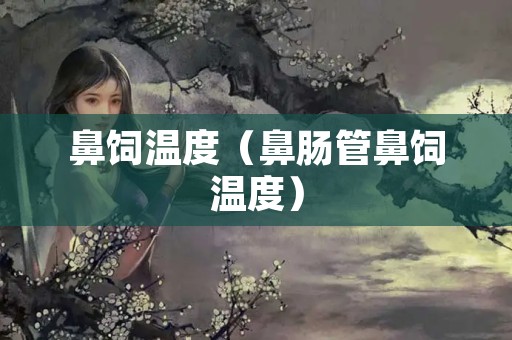 鼻饲温度（鼻肠管鼻饲温度）