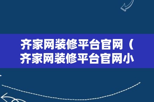 齐家网装修平台官网（齐家网装修平台官网小程序）