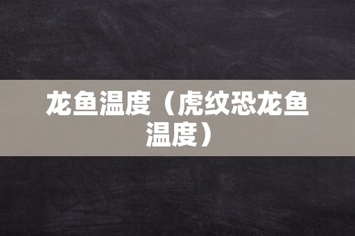 龙鱼温度（虎纹恐龙鱼温度）