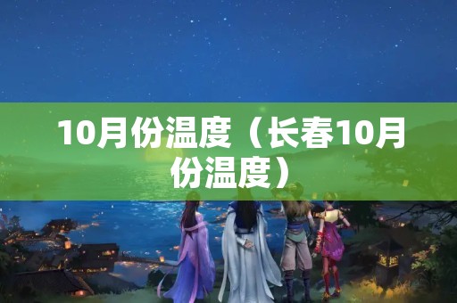 10月份温度（长春10月份温度）