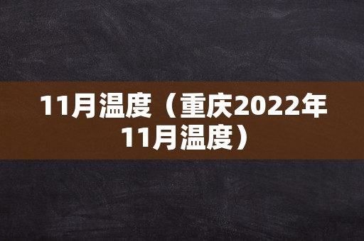 11月温度（重庆2022年11月温度）