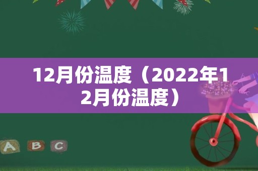 12月份温度（2022年12月份温度）