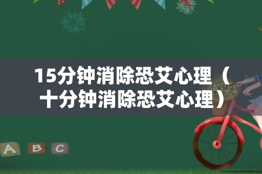 15分钟消除恐艾心理（十分钟消除恐艾心理）