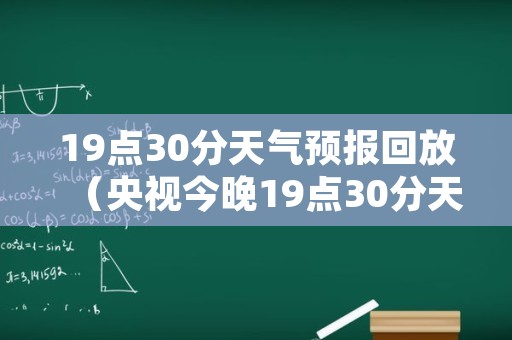 19点30分天气预报回放（央视今晚19点30分天气预报回放）