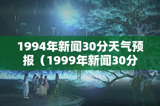 1994年新闻30分天气预报（1999年新闻30分天气预报）