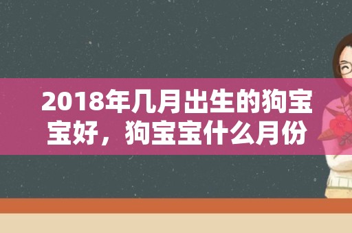 2018年几月出生的狗宝宝好，狗宝宝什么月份出生最好