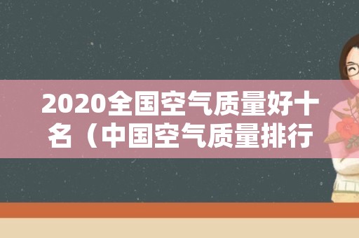 2020全国空气质量好十名（中国空气质量排行榜2020）