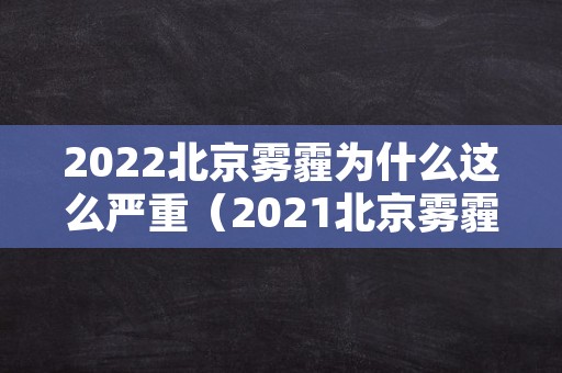 2022北京雾霾为什么这么严重（2021北京雾霾的原因）