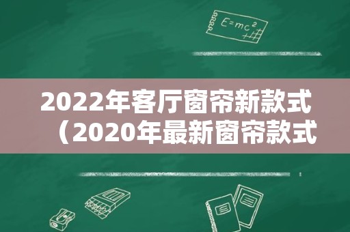 2022年客厅窗帘新款式（2020年最新窗帘款式）