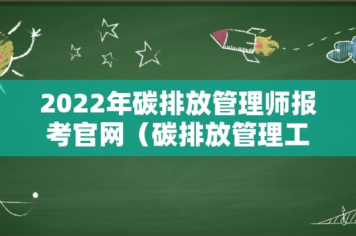 2022年碳排放管理师报考官网（碳排放管理工程师考试）
