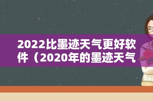 2022比墨迹天气更好软件（2020年的墨迹天气极速版）
