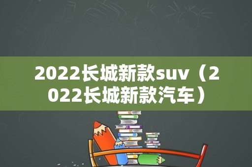 2022长城新款suv（2022长城新款汽车）