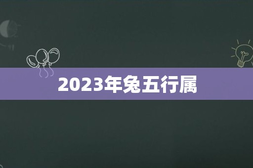 2023年兔五行属