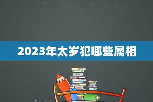 2023年太岁犯哪些属相