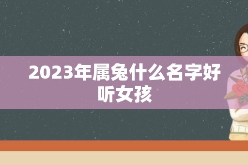 2023年属兔什么名字好听女孩