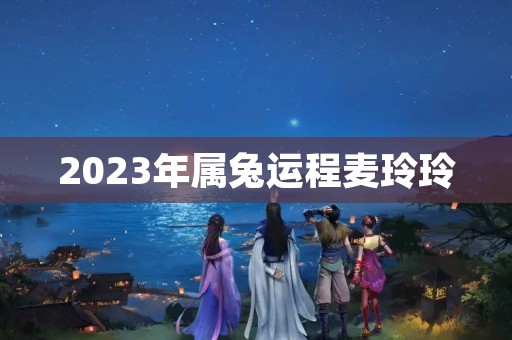 2023年属兔运程麦玲玲