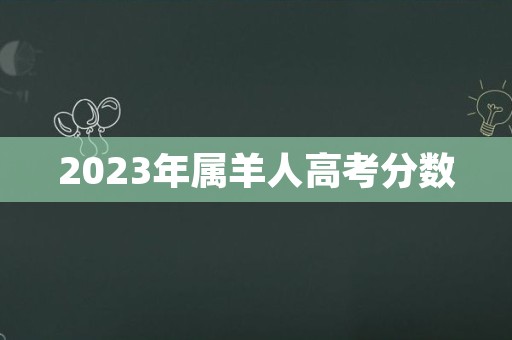 2023年属羊人高考分数
