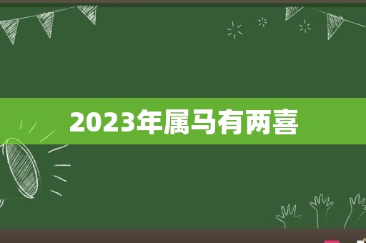 2023年属马有两喜