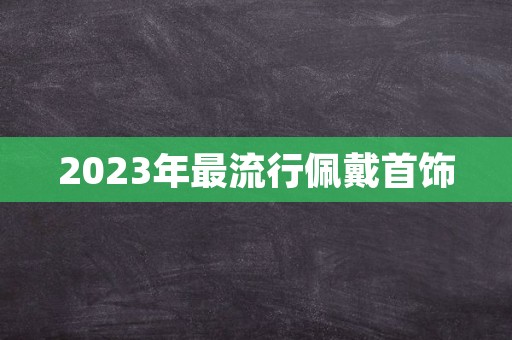 2023年最流行佩戴首饰
