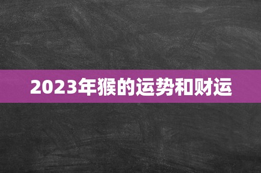 2023年猴的运势和财运