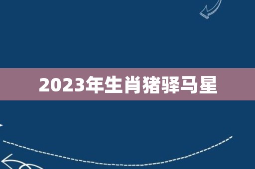 2023年生肖猪驿马星
