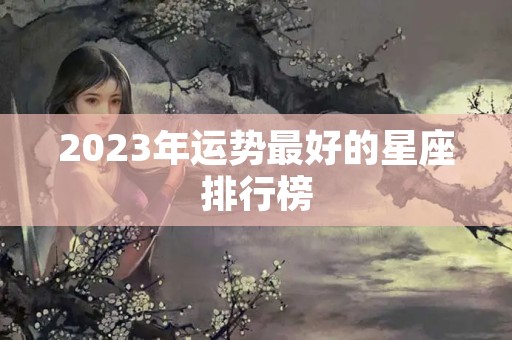 2023年运势最好的星座排行榜