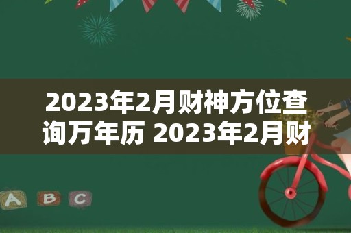 2023年2月财神方位查询万年历 2023年2月财神方位查询表
