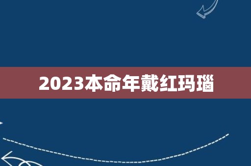 2023本命年戴红玛瑙