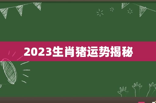 2023生肖猪运势揭秘