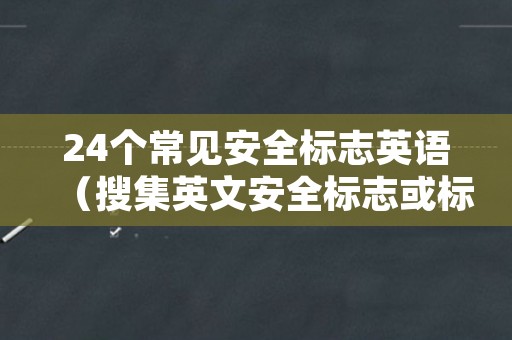 24个常见安全标志英语（搜集英文安全标志或标语）
