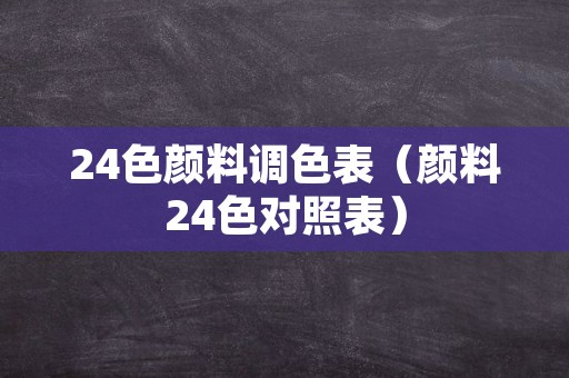 24色颜料调色表（颜料24色对照表）