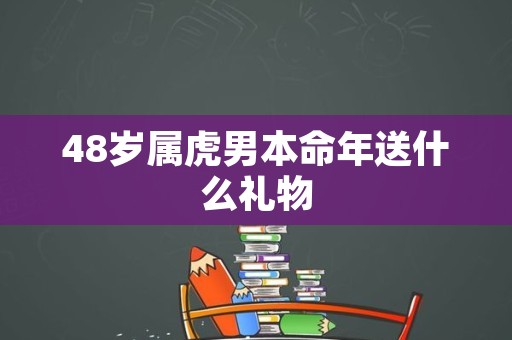48岁属虎男本命年送什么礼物