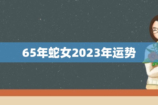 65年蛇女2023年运势