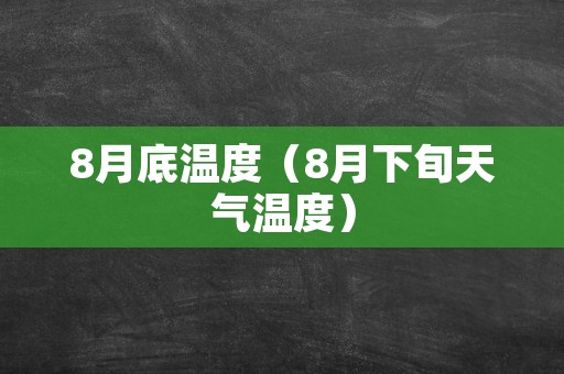 8月底温度（8月下旬天气温度）