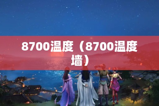 8700温度（8700温度墙）