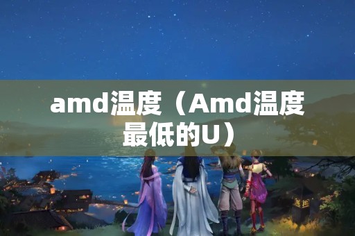amd温度（Amd温度最低的U）