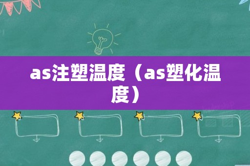 as注塑温度（as塑化温度）