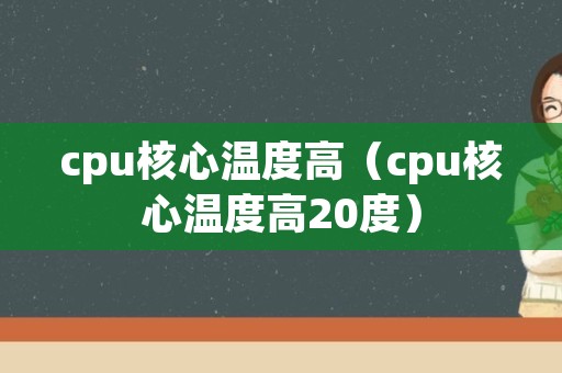 cpu核心温度高（cpu核心温度高20度）
