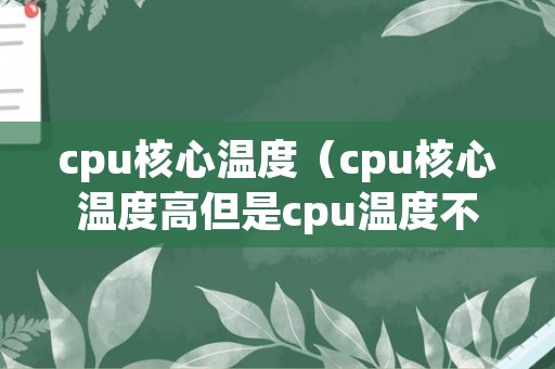 cpu核心温度（cpu核心温度高但是cpu温度不高）