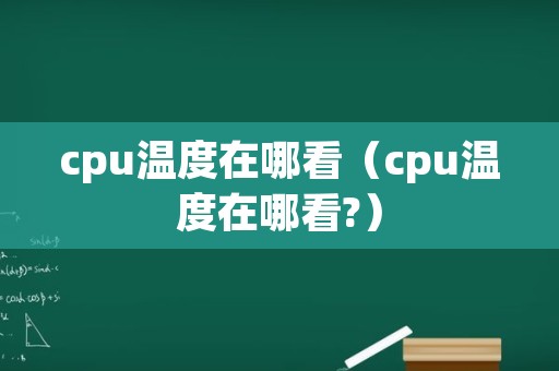 cpu温度在哪看（cpu温度在哪看?）