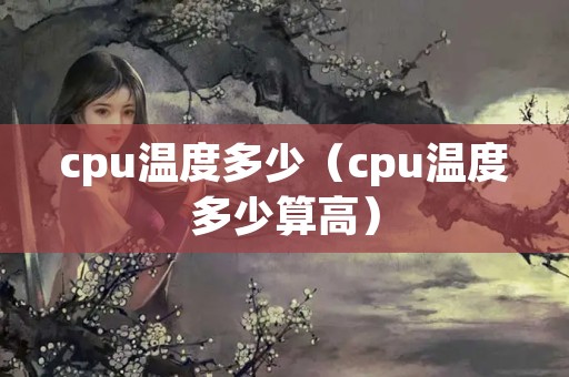 cpu温度多少（cpu温度多少算高）